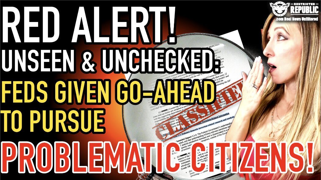 RED ALERT! Unseen & Unchecked: Feds Given Go-Ahead to Pursue ‘Problematic’ Citizens!
